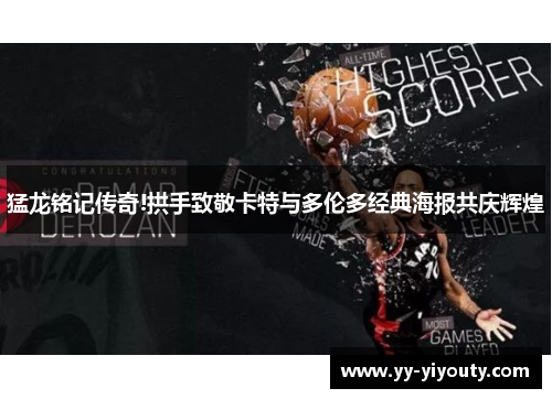 猛龙铭记传奇!拱手致敬卡特与多伦多经典海报共庆辉煌