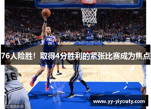 76人险胜！取得4分胜利的紧张比赛成为焦点