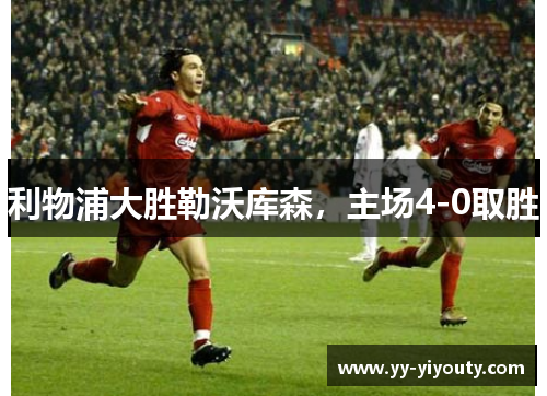 利物浦大胜勒沃库森，主场4-0取胜